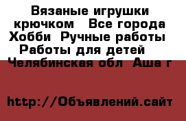 Вязаные игрушки крючком - Все города Хобби. Ручные работы » Работы для детей   . Челябинская обл.,Аша г.